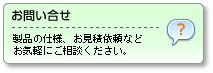 お問い合せ：製品の仕様、お見積依頼などお気軽にご相談ください。